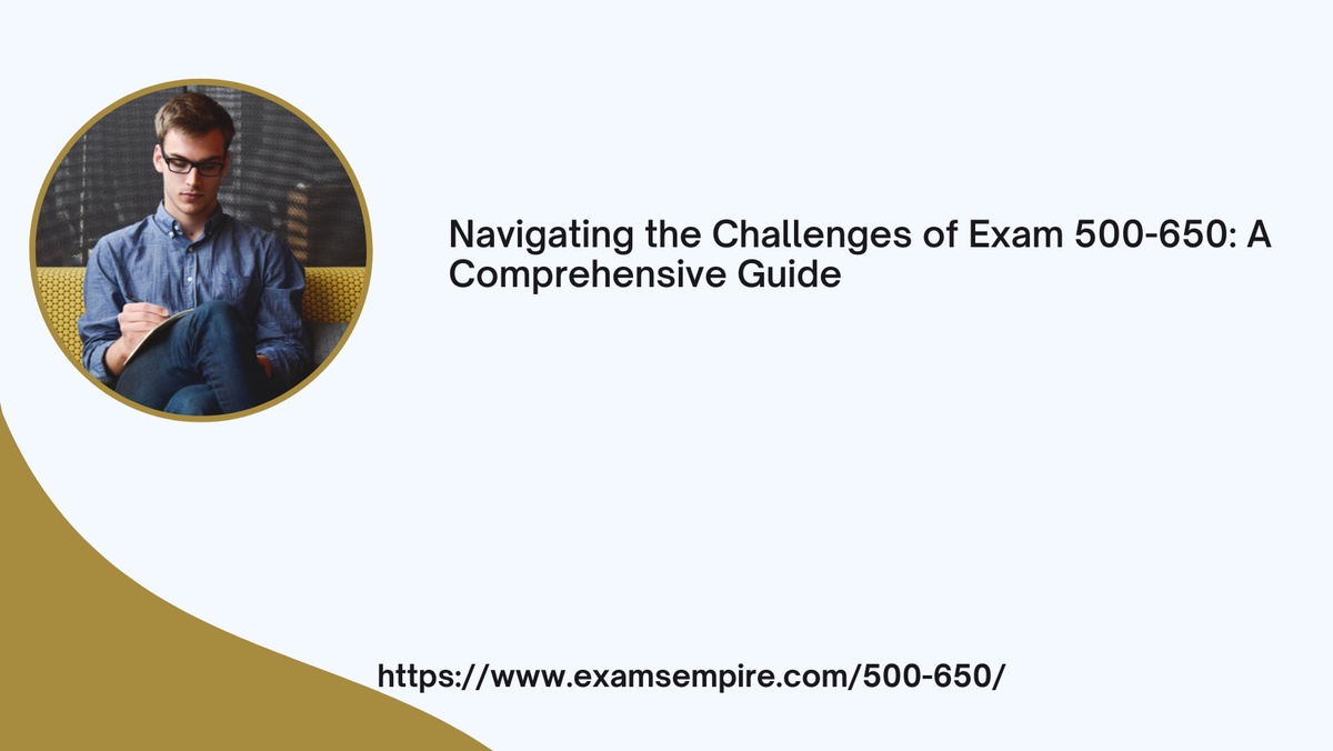 Navigating the Challenges of Exam 500-650: A Comprehensive Guide